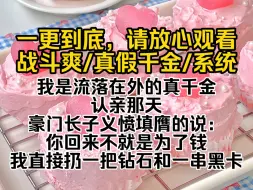 Download Video: （完结文）我是流落在外的真千金，认亲那天豪门长子义愤填膺的说：你回来不就是为了钱，我直接扔一把钻石和一串黑卡，手拿一叠房产本