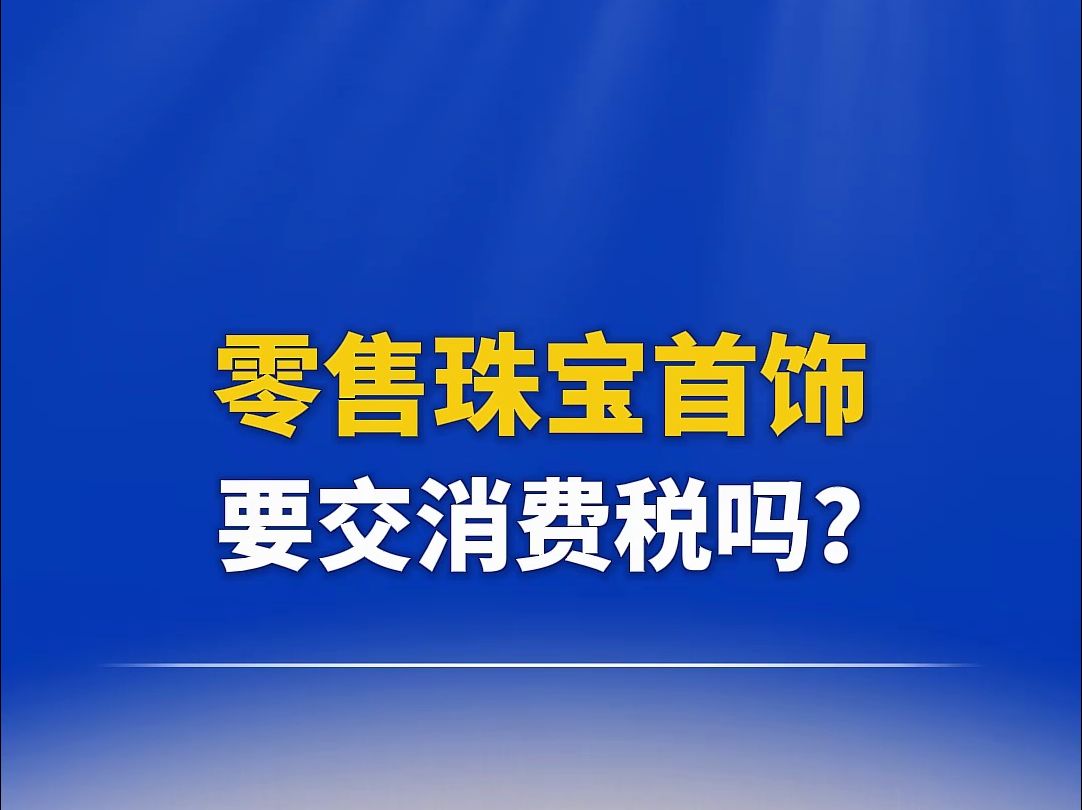 零售珠宝首饰,要交消费税吗?哔哩哔哩bilibili