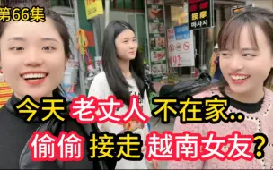 Télécharger la video: 第786集，趁 老丈人 不在家！ 湖南小伙 偷偷把 越南女友 接走？