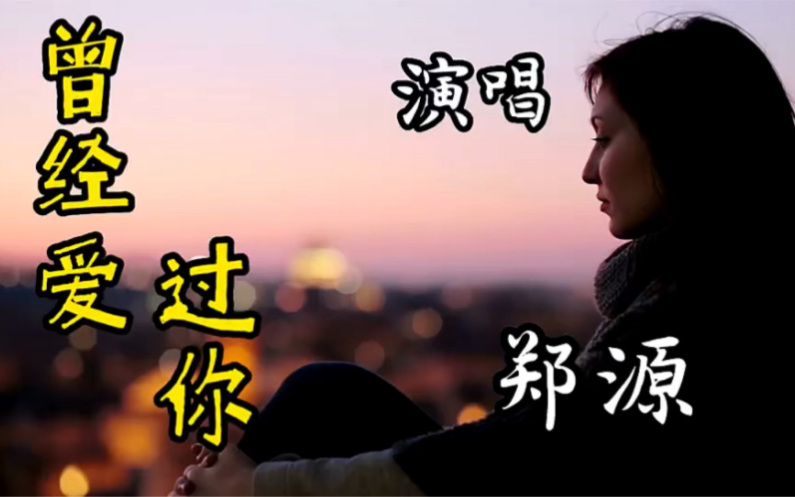 郑源一首经典老歌《曾经爱过你》情已逝却深深挂念着,伤感催泪