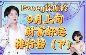 下载视频: 9月上旬财富好运排行榜，你上榜了吗？（下）｜Ezoey徐佩玲星座趣谈