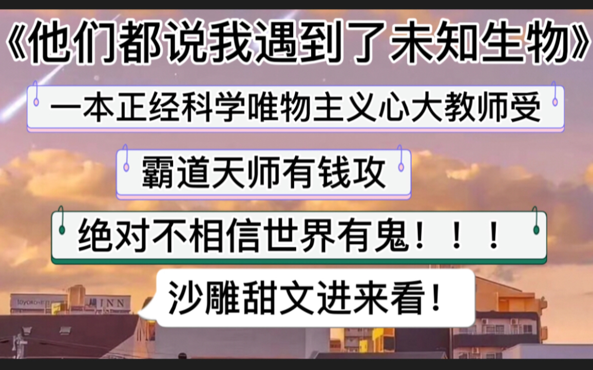 [图]【他们都说我遇到了未知生物】沙雕强强甜文！一本正经科学唯物主义受和他霸道天师有钱的老攻！