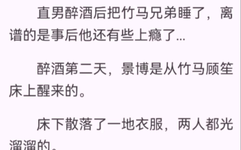 直男醉酒后把竹马兄弟睡了,离谱的是事后他还有些上瘾了...醉酒第二天,景博是从竹马顾笙床上醒来的.床下散落了一地衣服,两人都光溜溜的.景博怒火...