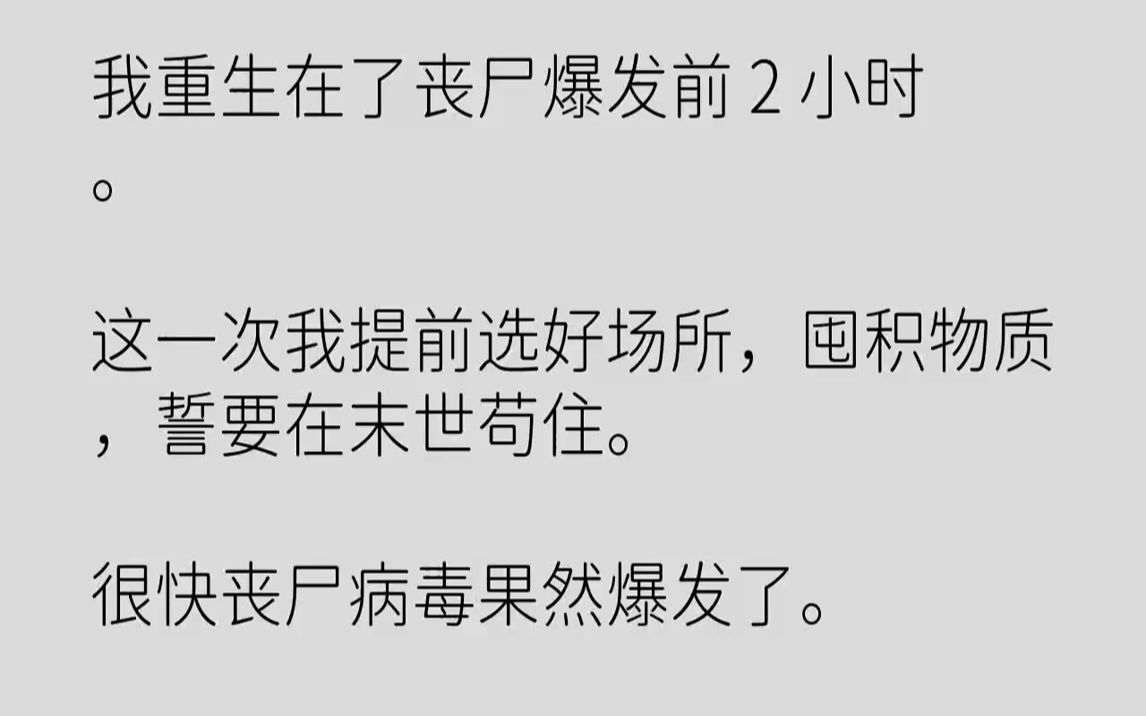 [图]【完结文】我重生在了丧尸爆发前2小时。这一次我提前选好场所，囤积物质，誓要在末世苟住。很快丧尸病毒果然爆发了。就在我暗自得意时，...