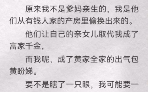 [图]原来我不是爹妈亲生，我是他们从有钱人家产房偷换出来的。他们让亲女儿取代我成了富家千金，而我成了黄家全家的出气包黄盼娣。要不是瞎了一只眼，我可能要一辈子被蒙在鼓里