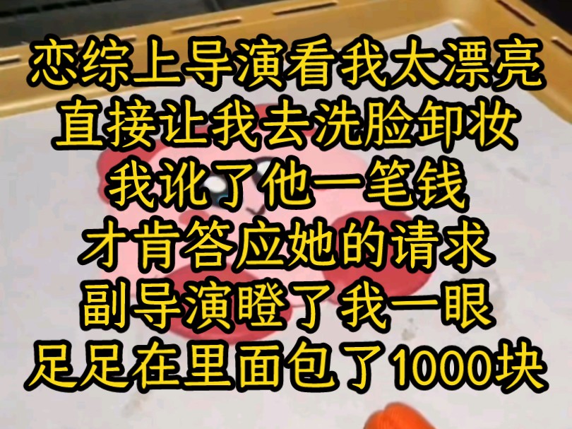 【高分文】(阿绾青丝)面宗上导演看我太漂亮,直接让我去洗脸卸妆,我讹了他一笔钱才肯答应她的请求.副导演瞪了我一眼,足足在里面包了1000块....