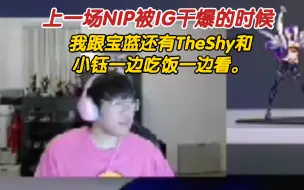 Download Video: Ning：上一场NIP被IG干爆的时候，我跟宝蓝还有TheShy和小钰一边吃饭一边看。