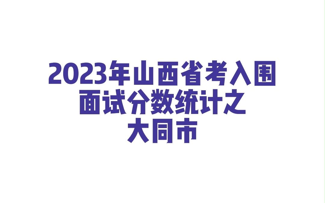 2023年山西省考大同市公务员考试入围面试分数统计哔哩哔哩bilibili