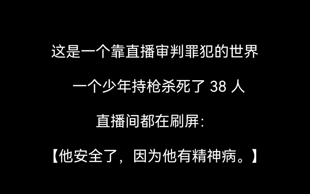 [图]【全文 | 悬疑】这是一个靠直播审判罪犯的世界。  一个少年持枪杀死了 38 人， 直播间都在刷屏：【他安全了，因为他有精神病。】