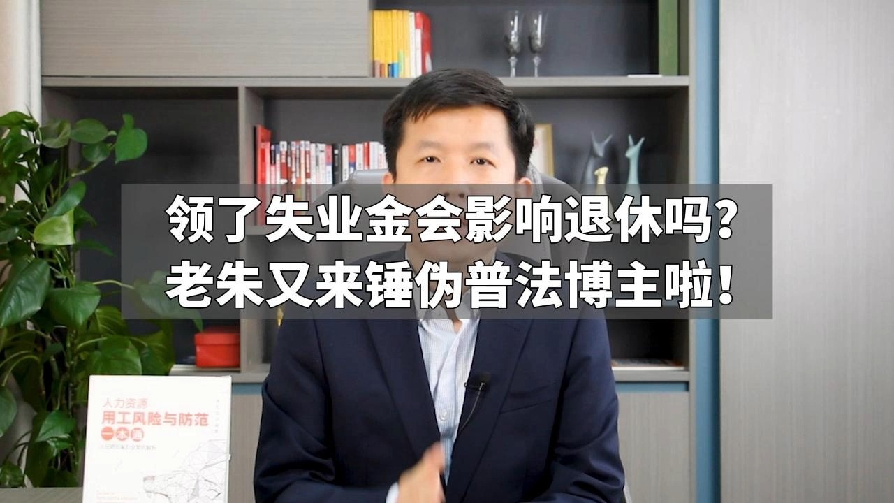 领了失业金会影响退休吗?老朱又来锤伪普法博主啦!哔哩哔哩bilibili