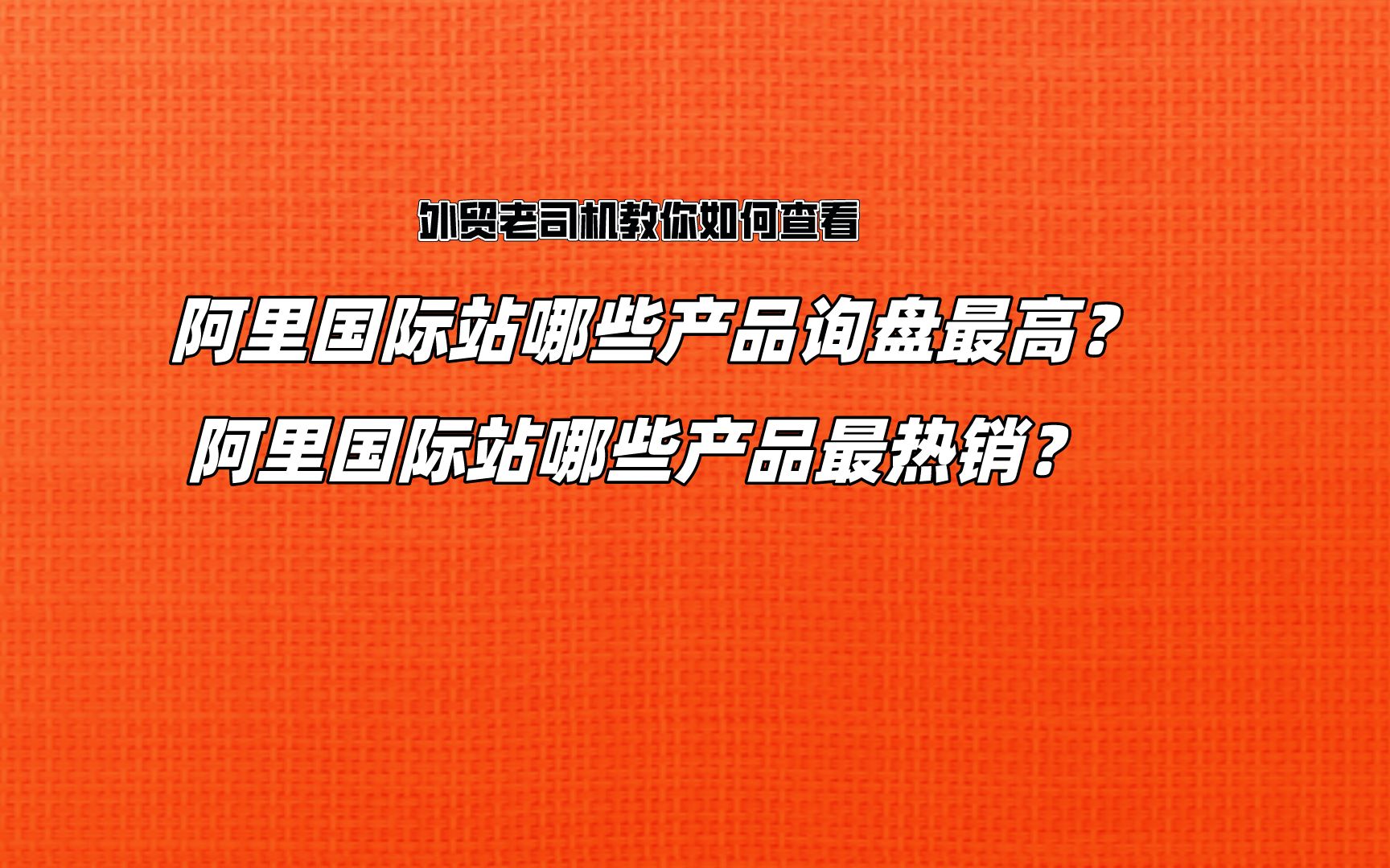 阿里国际站如何查看询盘最高和最热销的产品哔哩哔哩bilibili