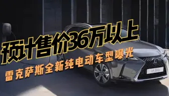 预计售价36万以上，雷克萨斯全新纯电动车型曝光，你能接受吗？