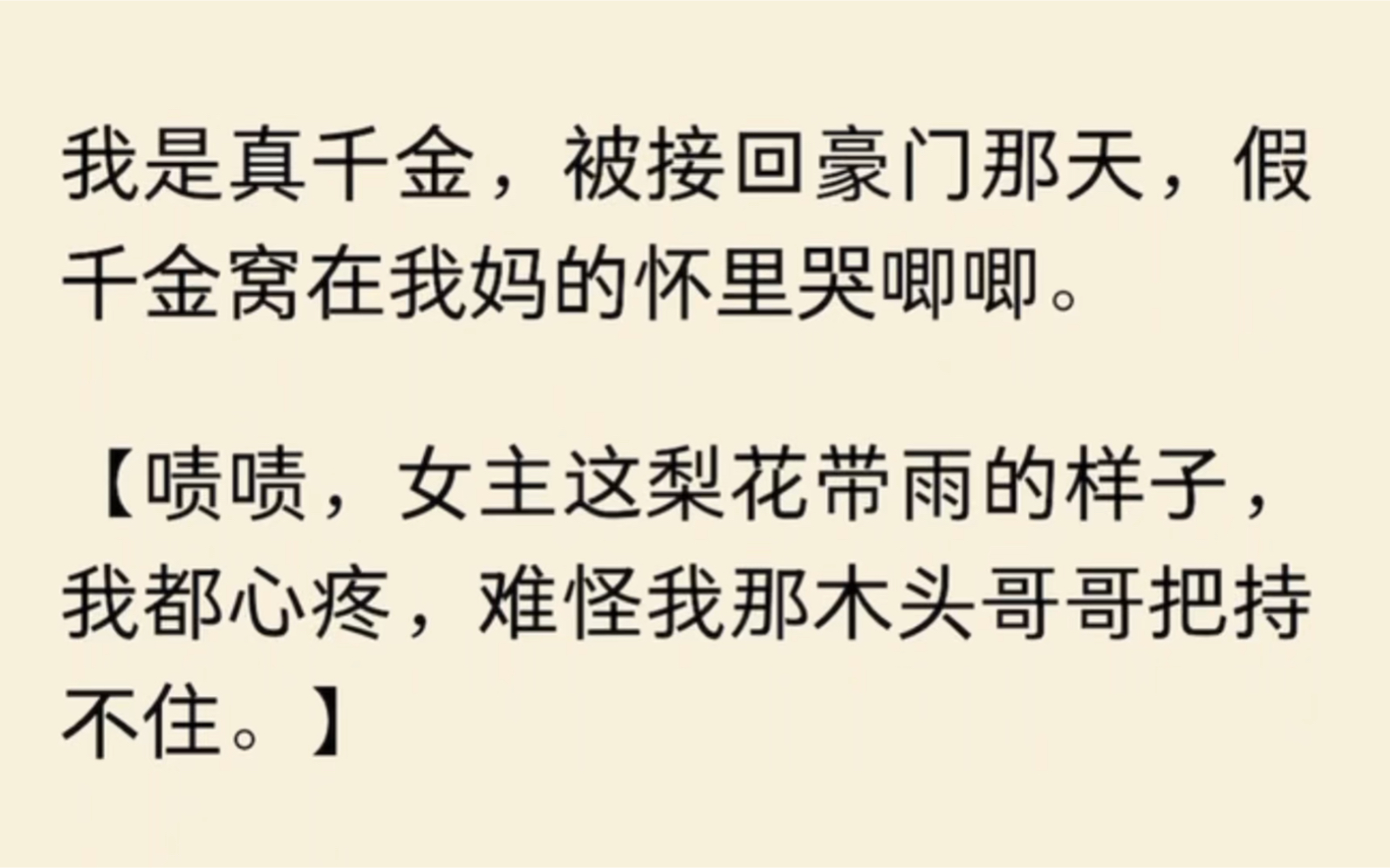 [图]（全文完结）我是真千金，被接回豪门那天，假千金窝在我妈的怀里哭唧唧。【啧啧，女主这梨花带雨的样子，我都心疼，难怪我那木头哥哥把持不住。】带路的我哥脚底一滑。