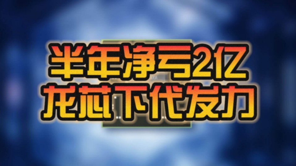 上半年净亏2.38亿 无妨!龙芯中科:下代桌面处理器性能追上英特尔酷睿12/13代水平!哔哩哔哩bilibili