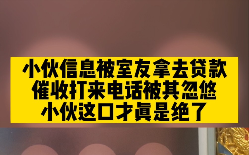 小伙信息被室友拿去贷款,催收打来电话被其忽悠,小伙这口才真是绝了哔哩哔哩bilibili