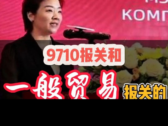 9710报关和一般贸易报关的区别#外贸 #中亚五国 #俄罗斯外贸哔哩哔哩bilibili