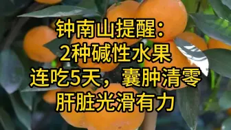 下载视频: 钟南山提醒：2种碱性水果，连吃5天，囊肿清零，肝脏光滑有力