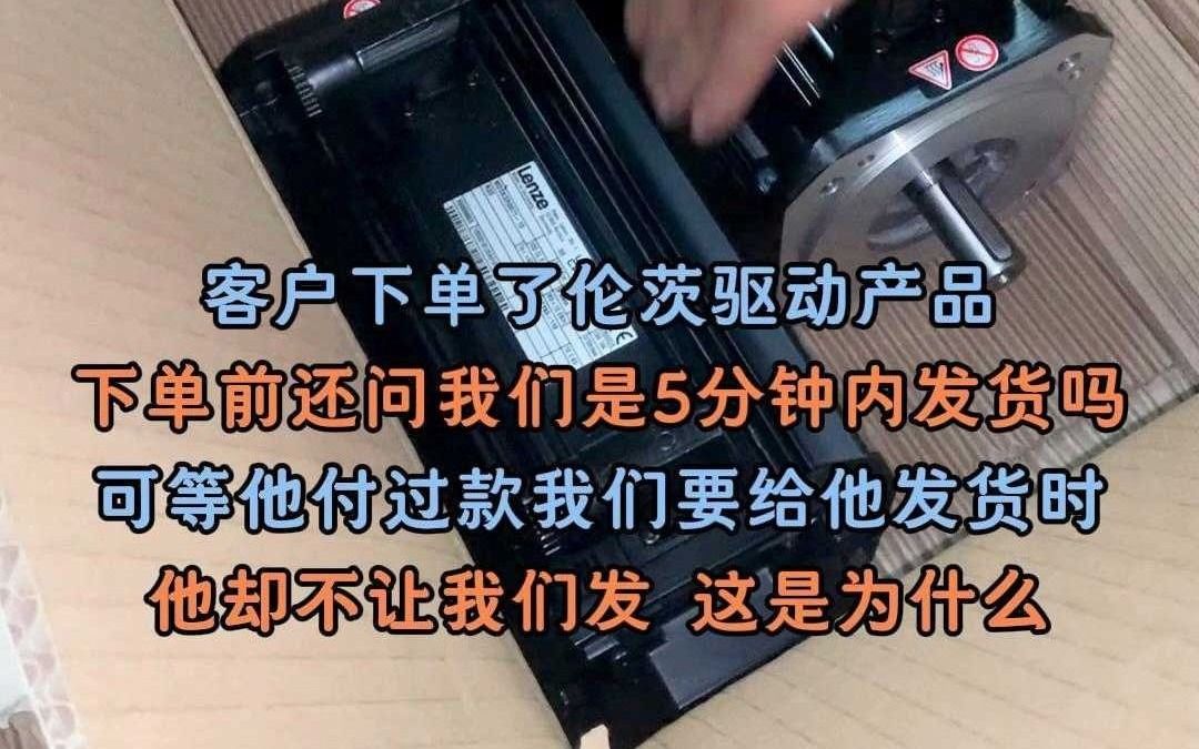 客户下单了伦茨驱动产品,下单前还问我们是5分钟内发货吗?可等他付过款我们要给他发货时,他却不让我们发,这是为什么?哔哩哔哩bilibili