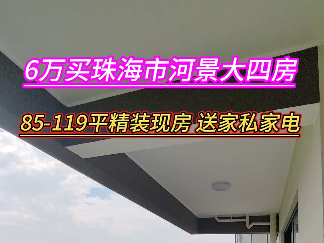 6万买珠海市河景大四房 85119平精装 现房即入住 送家私家电送车位 楼下湿地公园 20分钟到口岸#好房推荐 #高性价比好房 #香港 #澳门 #珠海买房哔哩哔...