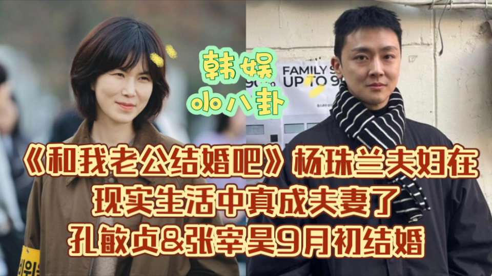 《和我老公结婚吧》杨珠兰夫妇在现实生活中真成夫妻了!孔敏贞&张宰昊9月初结婚哔哩哔哩bilibili