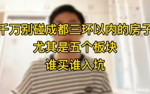 下载视频: 千万别碰成都三环以内的房子，尤其是五个板块，谁买谁入坑