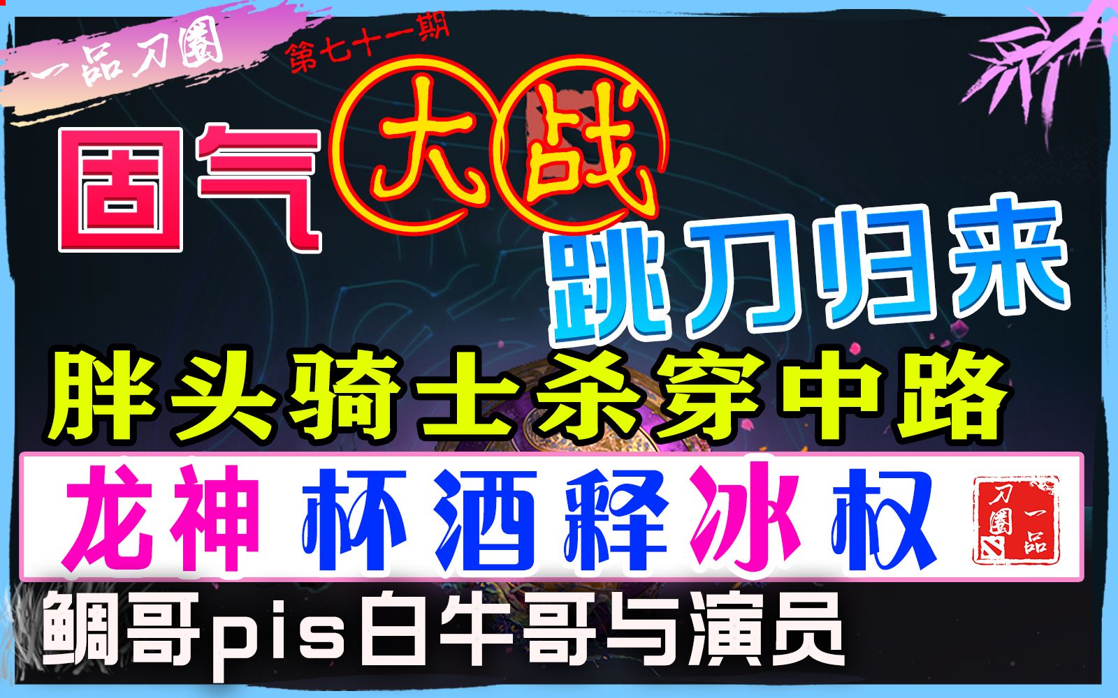 [图]【一品刀圈】71期☺龙神《杯酒释冰权》，固气大战跳刀归来，胖头骑士杀穿中路，鲷哥不缴费掉出100名，pis白牛哥与演员