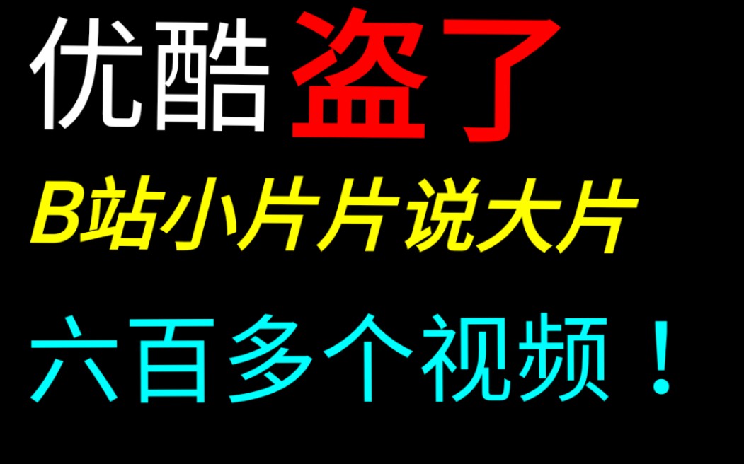 曝光史上最严重盗视频事件!没有之一!优酷盗视频,盗了B站UP小片片说大片六百多个视频.哔哩哔哩bilibili