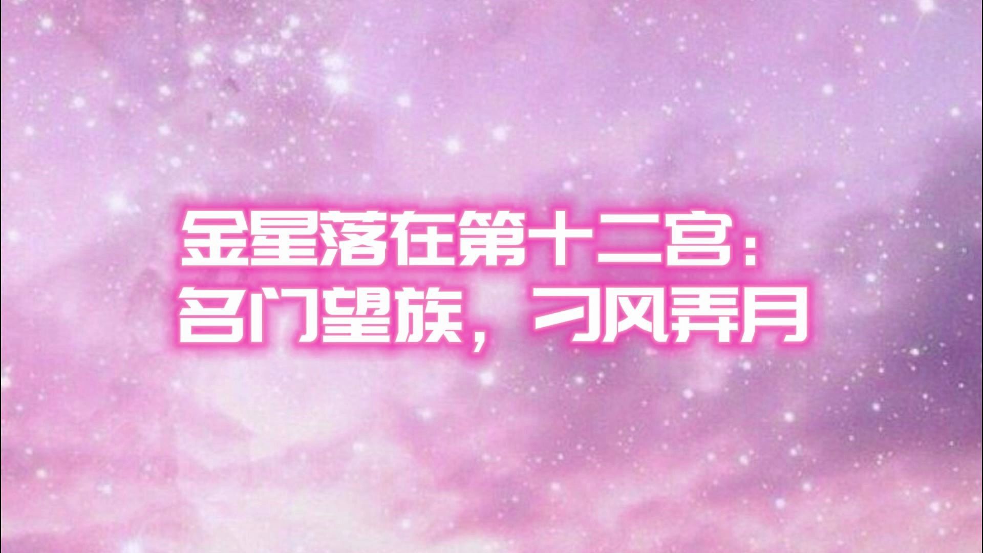 金星落在第十二宫:名门望族,刁风弄月哔哩哔哩bilibili