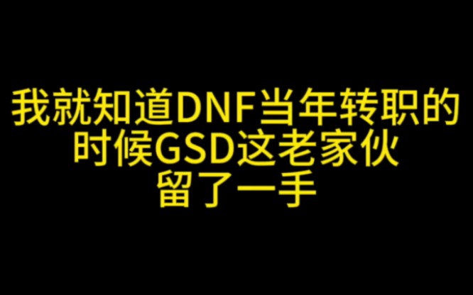 我就知道DNF当年转职的时候GSD这老家伙留了一手DNF游戏杂谈