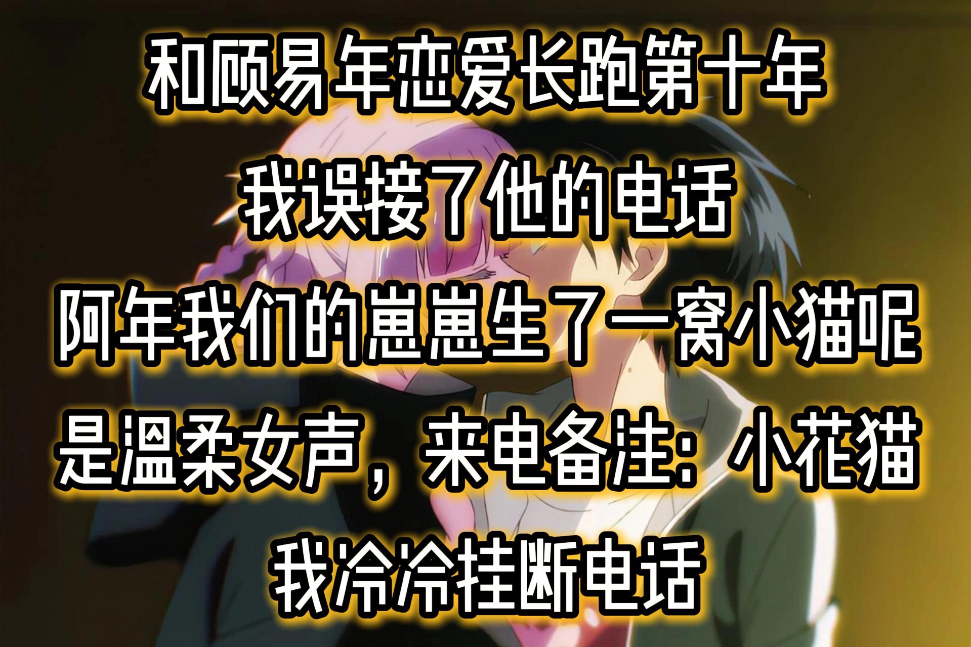 [图]和顾易年恋爱长跑第十年。我误接了他的电话。「阿年，我们的崽崽生了一窝小猫呢。」是一道温柔的女声，来电备注：【小花猫】。「他在洗澡，你晚点再打来。」