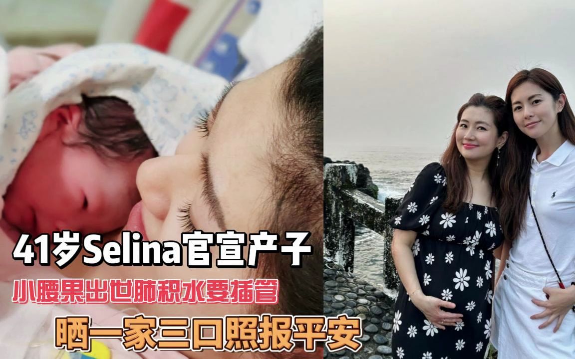 41岁Selina官宣产子,小腰果出世肺积水要插管,晒一家三口照报平安哔哩哔哩bilibili