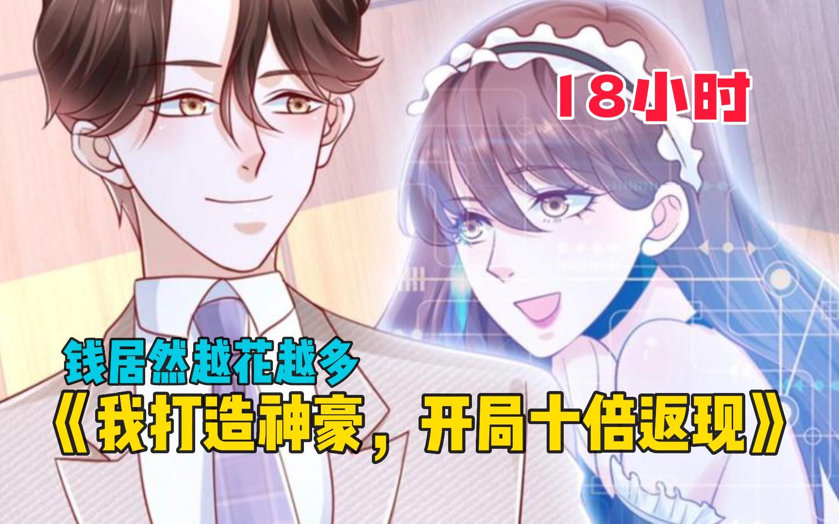 [图]【18小时】一口气看爽《我打造神豪，开局十倍返现》只要在认识的女人身上花钱，竟然能获得十倍返现？