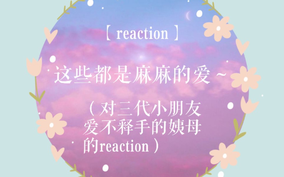 【reaction】这些都是麻麻的爱~(对三代小朋友爱不释手的姨母的reaction)哔哩哔哩bilibili