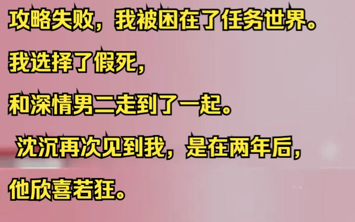 [图]攻略失败，我被困在了任务世界。  我选择了假死，和深情男二走到了一起。  沈沉再次见到我，是在两年后，他欣喜若狂。  吱呼小说推荐《红颜下坠》