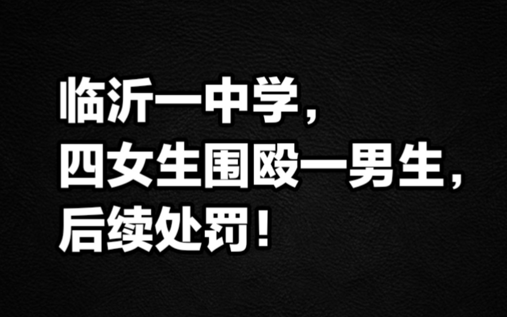 临沂一中学四女围殴一男,后续处罚!哔哩哔哩bilibili