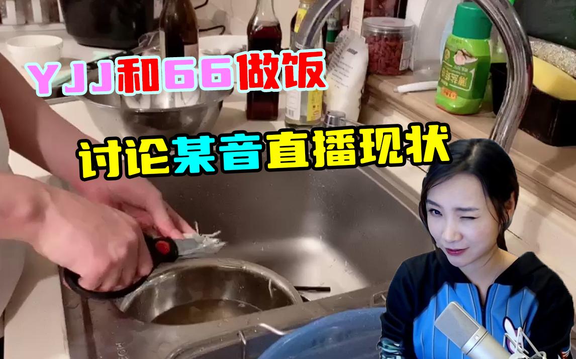 【女流66和YJJ】一起做饭 YJJ锐评抖音骗弹幕哔哩哔哩bilibili