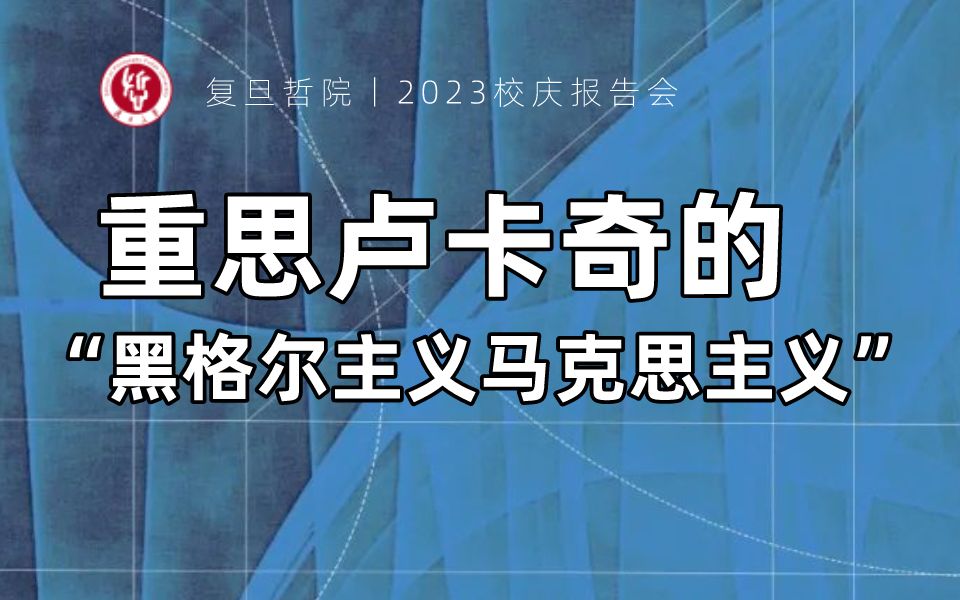 张双利:重思卢卡奇的“黑格尔主义马克思主义” | 2023复旦校庆报告会哔哩哔哩bilibili