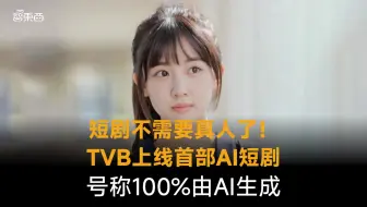 短剧不需要真人了！TVB上线首部AI短剧，号称100%由AI生成