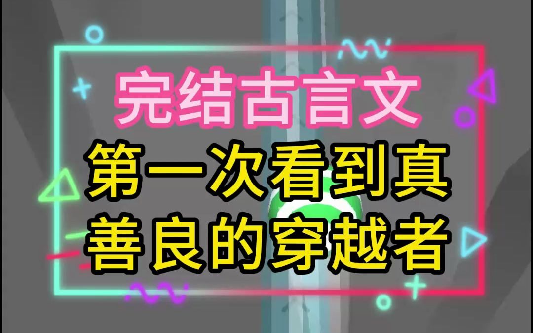 一集到结局:这是一篇高分高赞的古言文,第一次看到真善良的穿越者哔哩哔哩bilibili