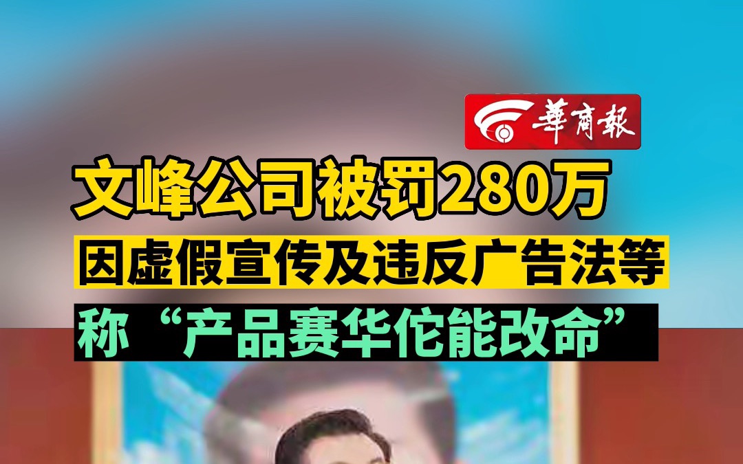 文峰公司被罚280万 因虚假宣传及违反广告法等 称“产品赛华佗能改命”哔哩哔哩bilibili