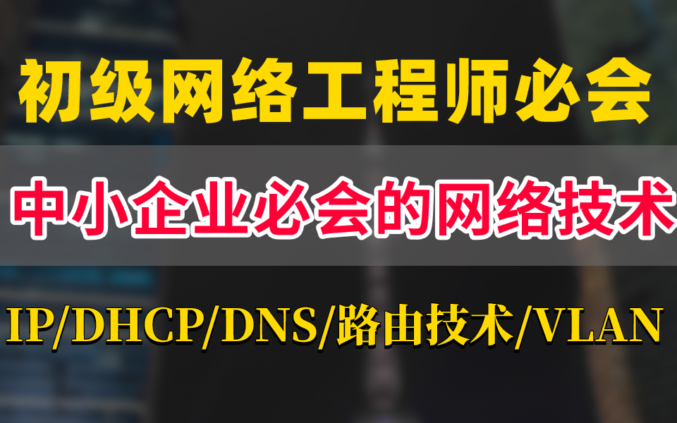 如此做一个合格的初级网络工程师中小企业必会的网络技术【IP地址,DHCP,DNS,路由技术,VLAN,ACL,NAT】哔哩哔哩bilibili