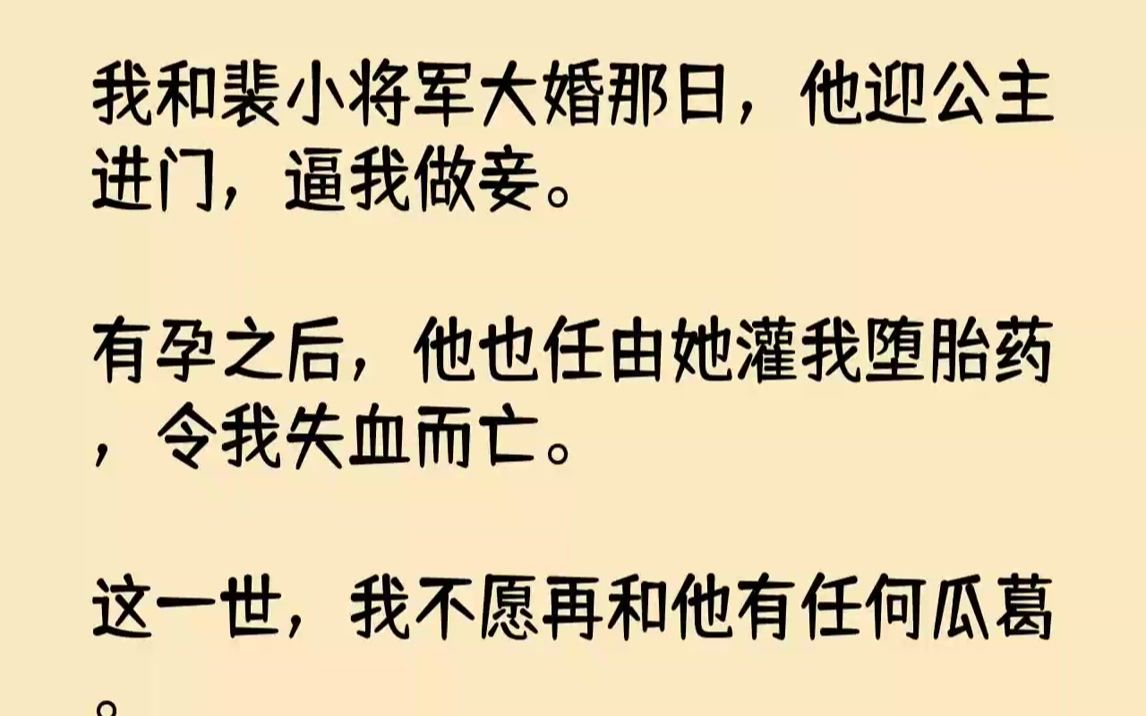 【全文已完结】我和裴小将军大婚那日,他迎公主进门,逼我做妾.有孕之后,他也任由她灌我堕胎药,令我失血而亡.这一世,我不愿再和他有任何...哔...