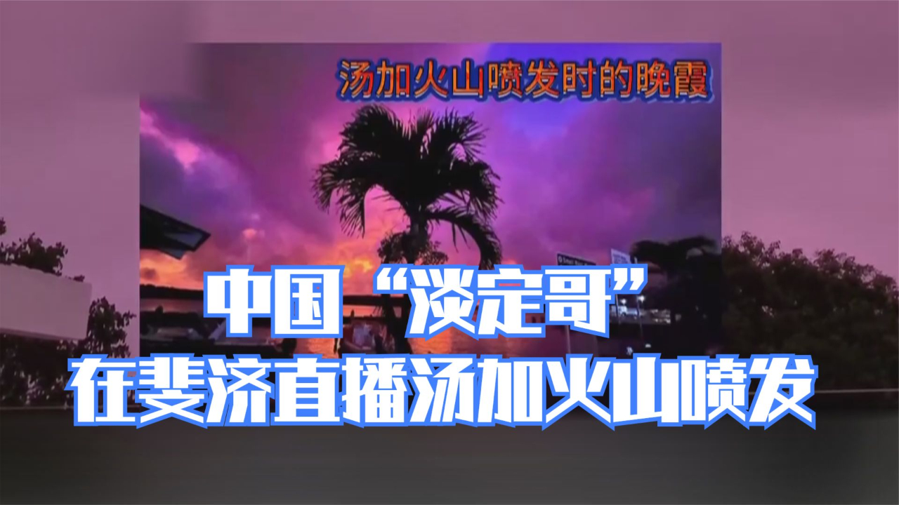 中国“淡定哥”在斐济直播汤加火山喷发哔哩哔哩bilibili