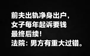 前夫出轨净身出户，女子每年起诉要钱 的后续！法院：男方有重大过错。