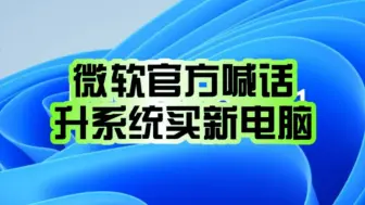 下载视频: 官方喊你换新机了！微软建议：购买新电脑以升级至Windows 11！