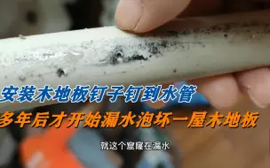 下载视频: 安装木地板时钉子钉到了水管，多年以后才开始漏水！