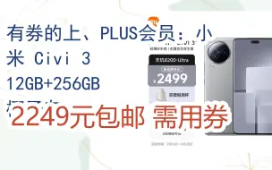 下载视频: 【抢购价】有券的上、PLUS会员：小米 Civi 3 12GB+256GB 椰子灰 2249元包邮需用券