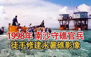 下载视频: 实录1998年，南沙守礁官兵徒手修建永暑礁影像，实在让人感到敬佩！