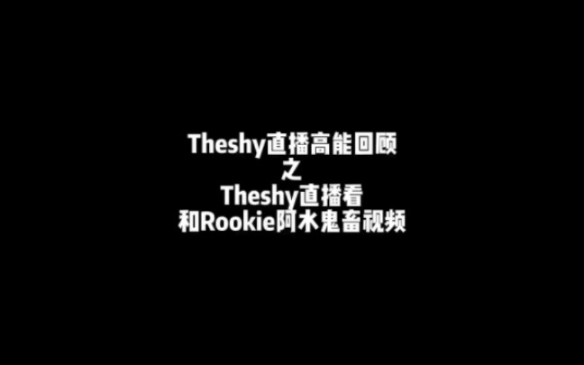 theshy直播看和rookie阿水的鬼畜視頻,阿水一句話讓shy哥繃不住.