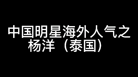 【杨洋】中国明星海外人气(tiktok 泰国)哔哩哔哩bilibili